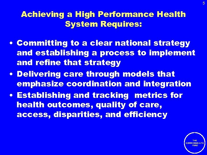 5 Achieving a High Performance Health System Requires: • Committing to a clear national