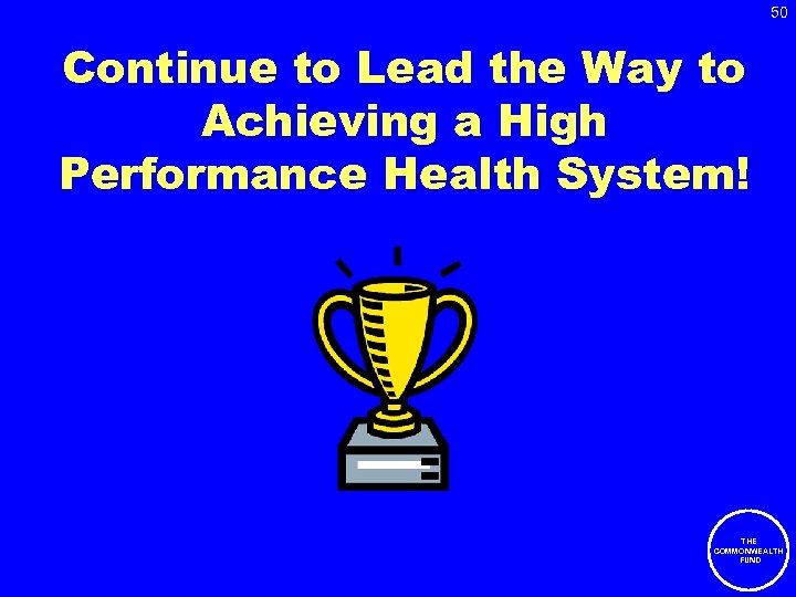 50 Continue to Lead the Way to Achieving a High Performance Health System! THE