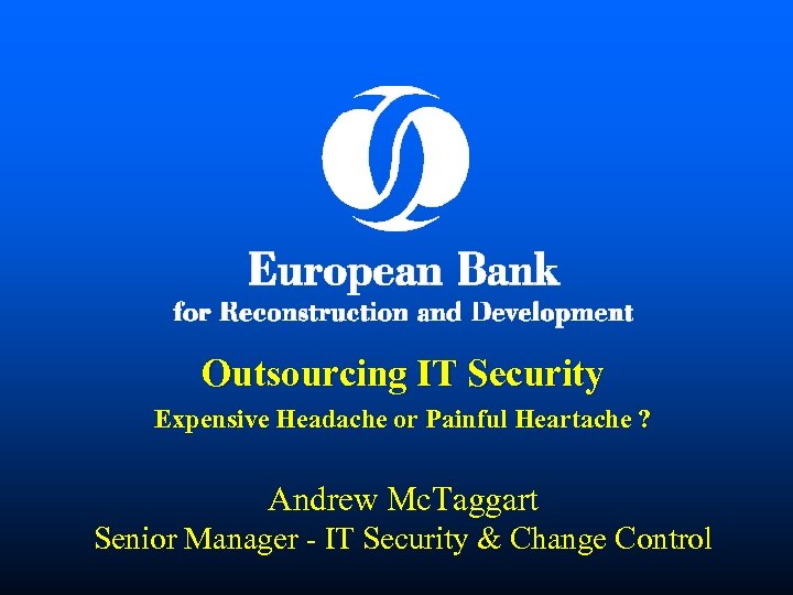 Outsourcing IT Security Expensive Headache or Painful Heartache ? Andrew Mc. Taggart Senior Manager