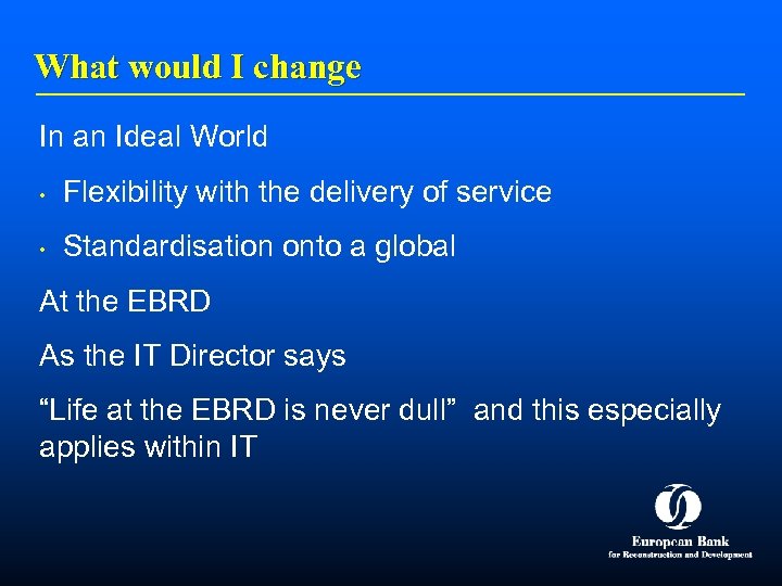 What would I change In an Ideal World • Flexibility with the delivery of