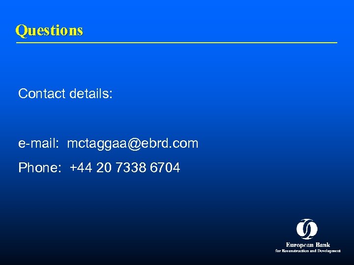 Questions Contact details: e-mail: mctaggaa@ebrd. com Phone: +44 20 7338 6704 