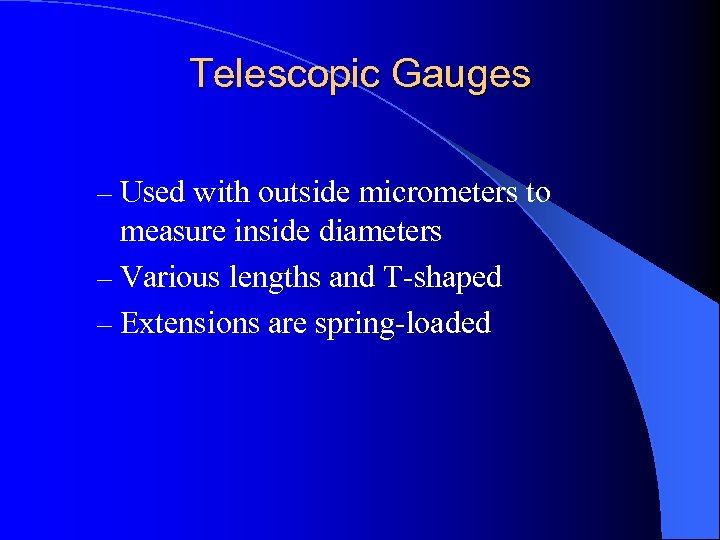 Telescopic Gauges – Used with outside micrometers to measure inside diameters – Various lengths