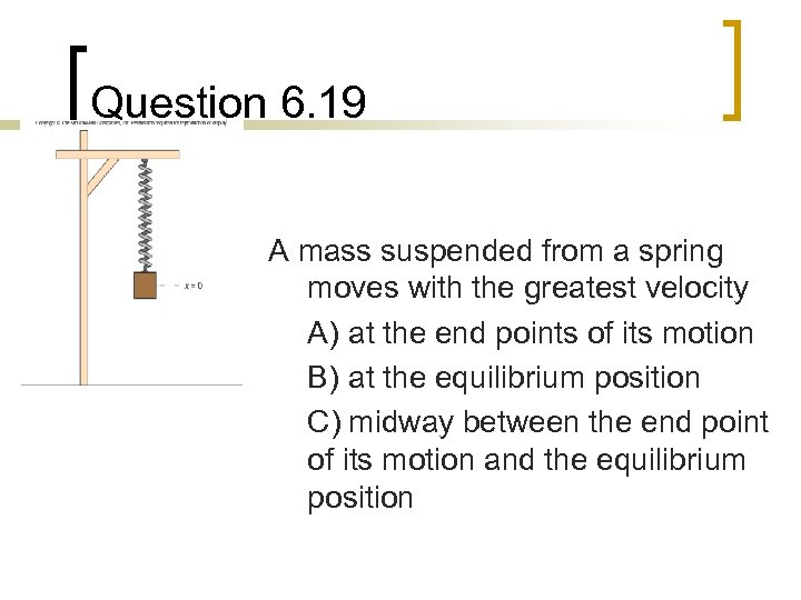 Question 6. 19 A mass suspended from a spring moves with the greatest velocity