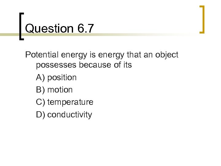 Question 6. 7 Potential energy is energy that an object possesses because of its