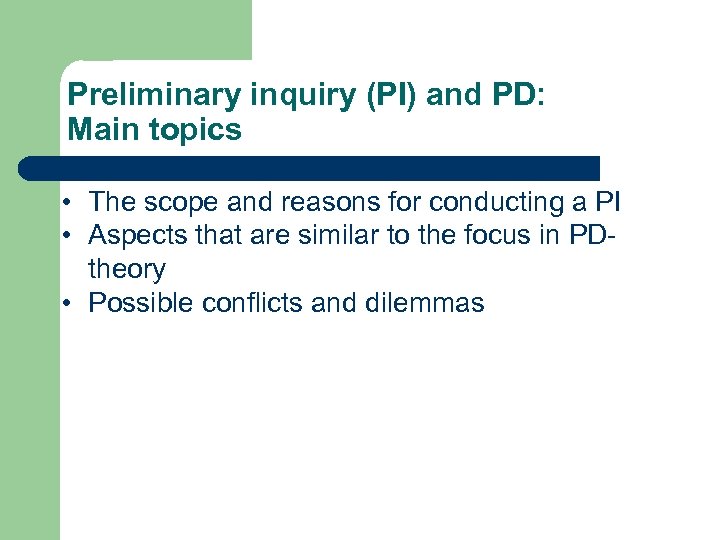 Preliminary inquiry (PI) and PD: Main topics • The scope and reasons for conducting