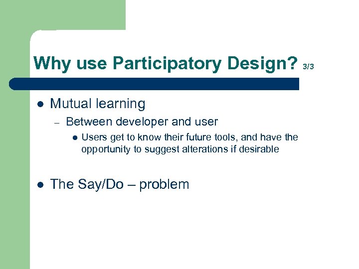 Why use Participatory Design? 3/3 l Mutual learning – Between developer and user l