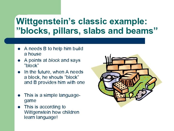 Wittgenstein’s classic example: ”blocks, pillars, slabs and beams” l l l A needs B