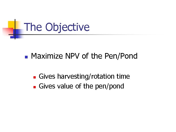 The Objective n Maximize NPV of the Pen/Pond n n Gives harvesting/rotation time Gives