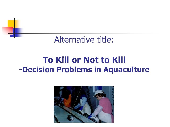 Alternative title: To Kill or Not to Kill -Decision Problems in Aquaculture 