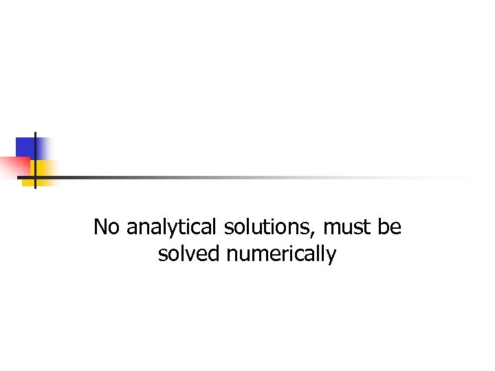 No analytical solutions, must be solved numerically 