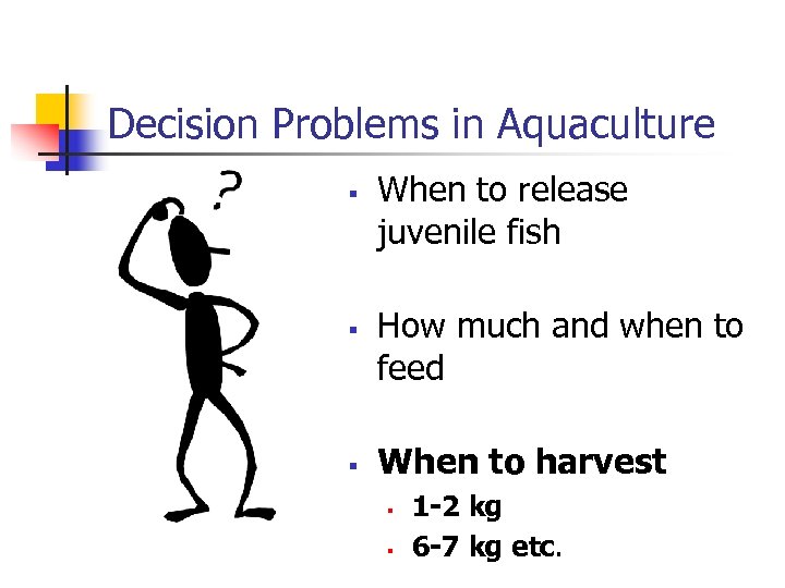 Decision Problems in Aquaculture § § § When to release juvenile fish How much