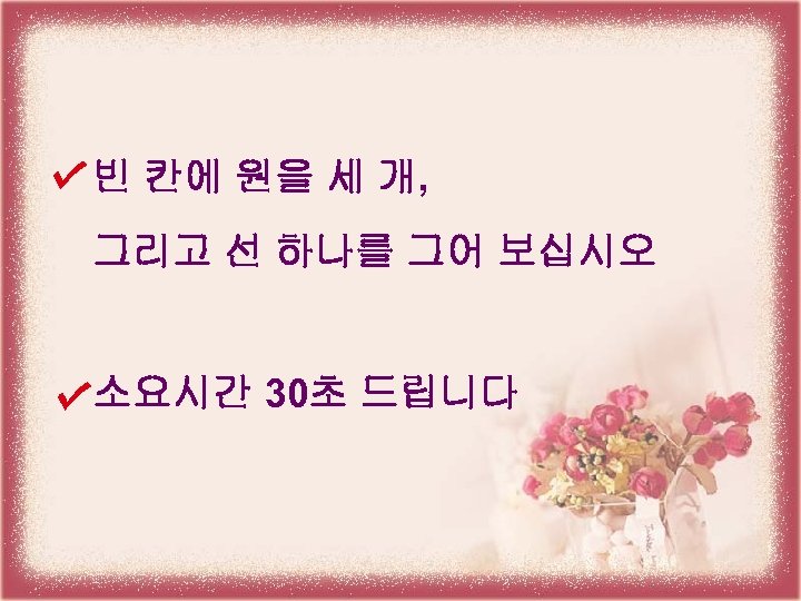 빈 칸에 원을 세 개, 그리고 선 하나를 그어 보십시오 소요시간 30초 드립니다 