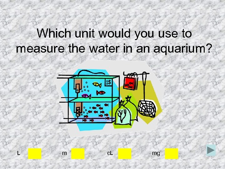 Which unit would you use to measure the water in an aquarium? L m