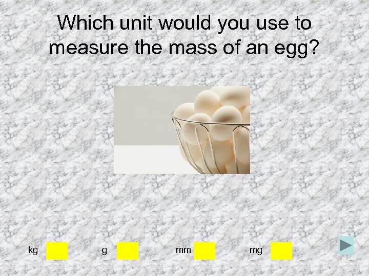 Which unit would you use to measure the mass of an egg? kg g