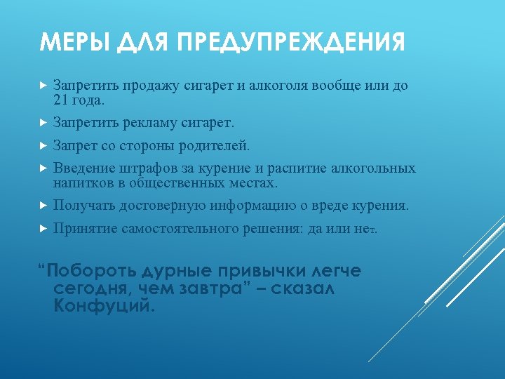 МЕРЫ ДЛЯ ПРЕДУПРЕЖДЕНИЯ Запретить продажу сигарет и алкоголя вообще или до 21 года. Запретить