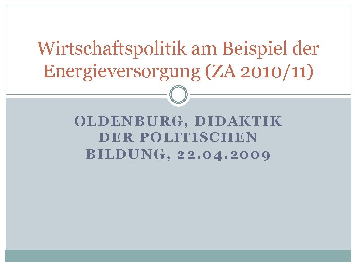 Wirtschaftspolitik am Beispiel der Energieversorgung (ZA 2010/11) OLDENBURG, DIDAKTIK DER POLITISCHEN BILDUNG, 22. 04.