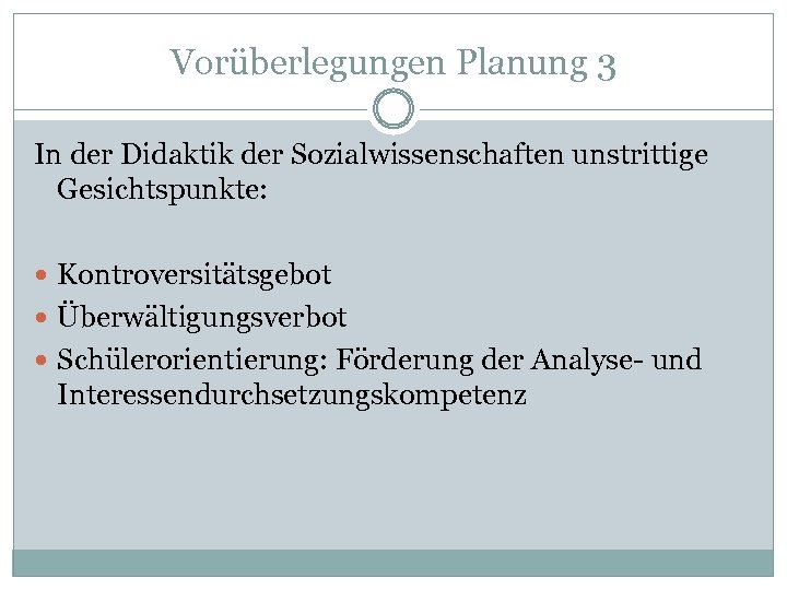 Vorüberlegungen Planung 3 In der Didaktik der Sozialwissenschaften unstrittige Gesichtspunkte: Kontroversitätsgebot Überwältigungsverbot Schülerorientierung: Förderung