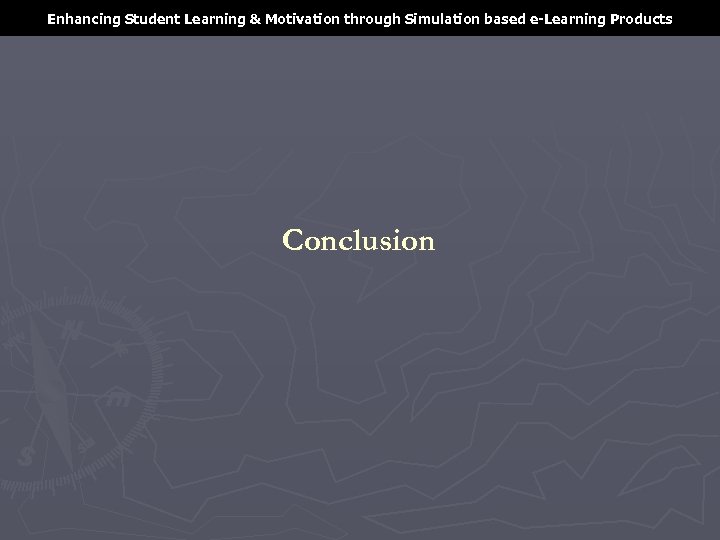 Enhancing Student Learning & Motivation through Simulation based e-Learning Products Conclusion 
