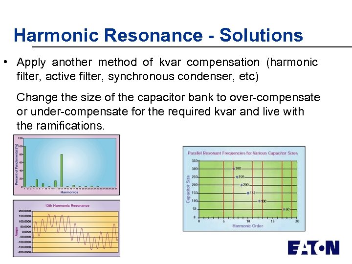 Harmonic Resonance - Solutions • Apply another method of kvar compensation (harmonic filter, active