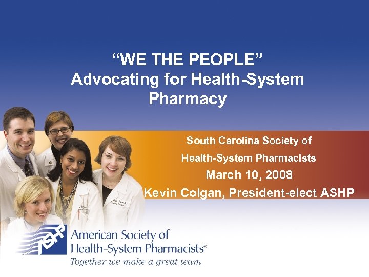 “WE THE PEOPLE” Advocating for Health-System Pharmacy South Carolina Society of Health-System Pharmacists March