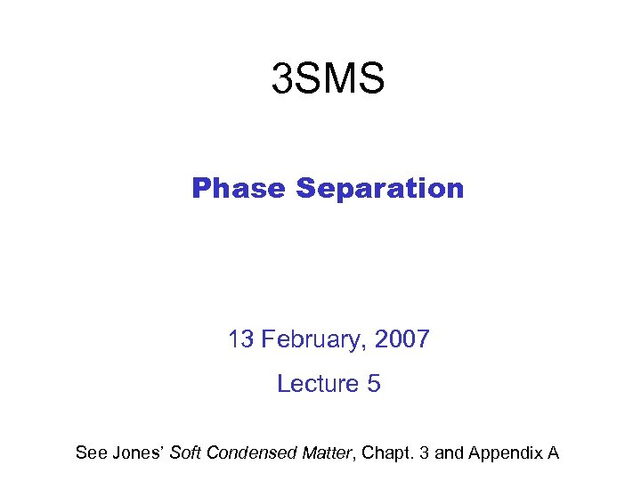 3 SMS Phase Separation 13 February, 2007 Lecture 5 See Jones’ Soft Condensed Matter,