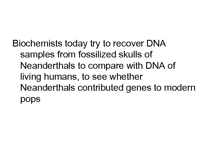 Biochemists today try to recover DNA samples from fossilized skulls of Neanderthals to compare