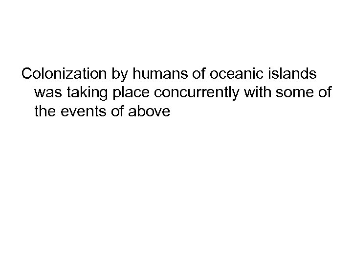 Colonization by humans of oceanic islands was taking place concurrently with some of the