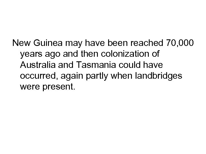 New Guinea may have been reached 70, 000 years ago and then colonization of