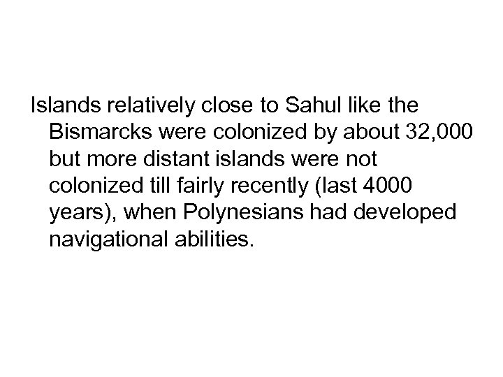 Islands relatively close to Sahul like the Bismarcks were colonized by about 32, 000