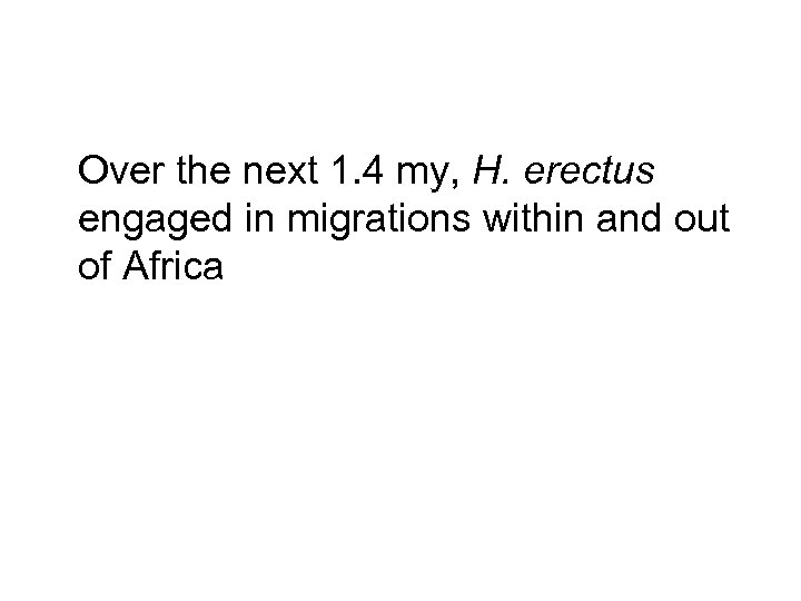 Over the next 1. 4 my, H. erectus engaged in migrations within and out