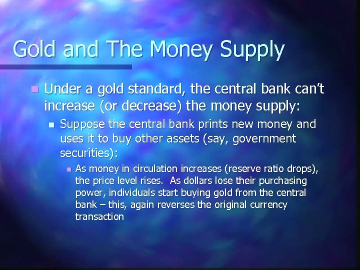 Gold and The Money Supply n Under a gold standard, the central bank can’t