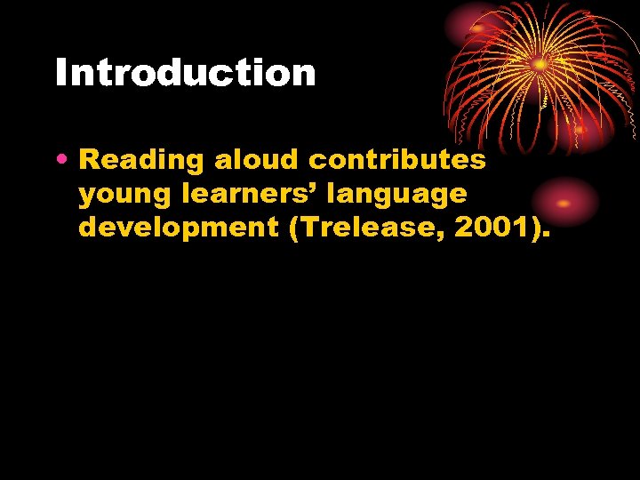 Introduction • Reading aloud contributes young learners’ language development (Trelease, 2001). 