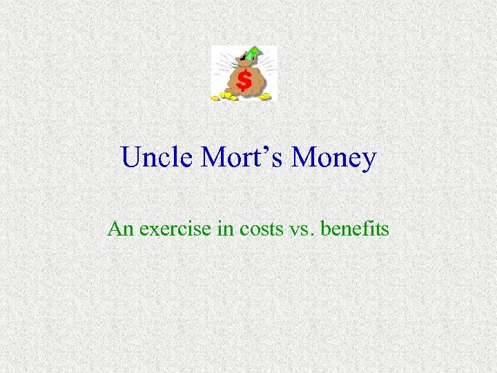 Uncle Mort’s Money An exercise in costs vs. benefits 