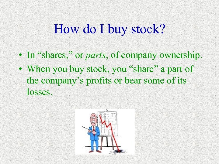 How do I buy stock? • In “shares, ” or parts, of company ownership.