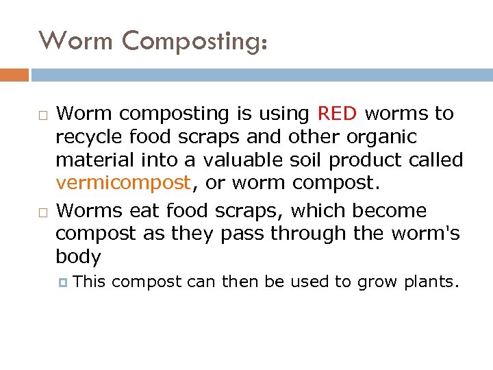 Worm Composting: Worm composting is using RED worms to recycle food scraps and other