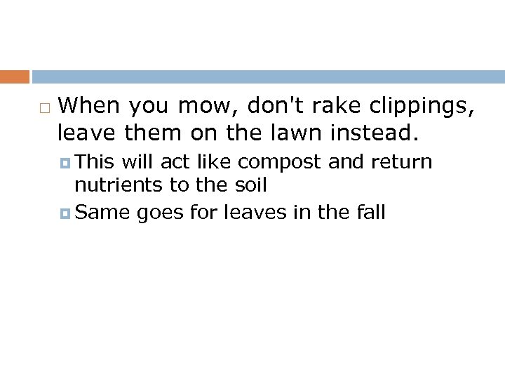  When you mow, don't rake clippings, leave them on the lawn instead. This