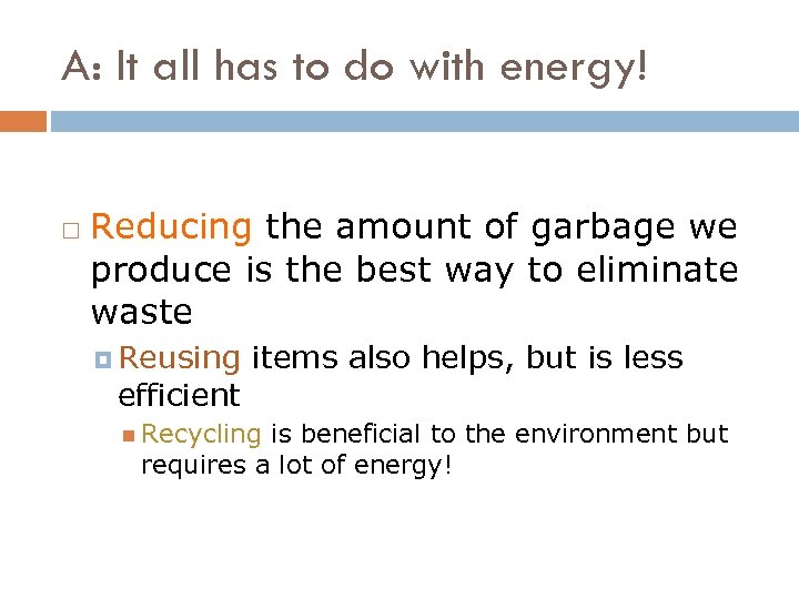 A: It all has to do with energy! Reducing the amount of garbage we