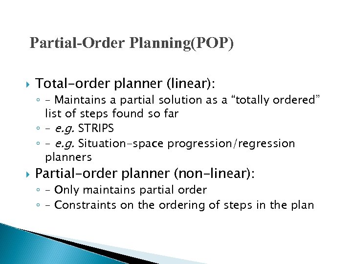 Partial-Order Planning(POP) Total-order planner (linear): ◦ – Maintains a partial solution as a “totally