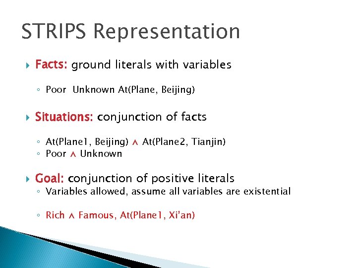STRIPS Representation Facts: ground literals with variables ◦ Poor Unknown At(Plane, Beijing) Situations: conjunction