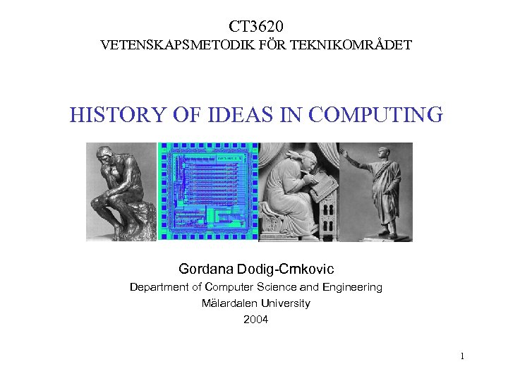 CT 3620 VETENSKAPSMETODIK FÖR TEKNIKOMRÅDET HISTORY OF IDEAS IN COMPUTING Gordana Dodig-Crnkovic Department of