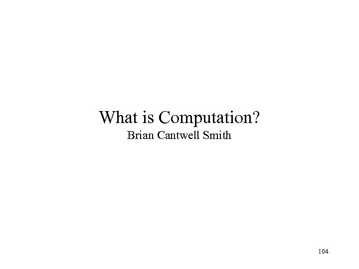 What is Computation? Brian Cantwell Smith 104 