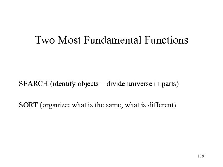 Two Most Fundamental Functions SEARCH (identify objects = divide universe in parts) SORT (organize: