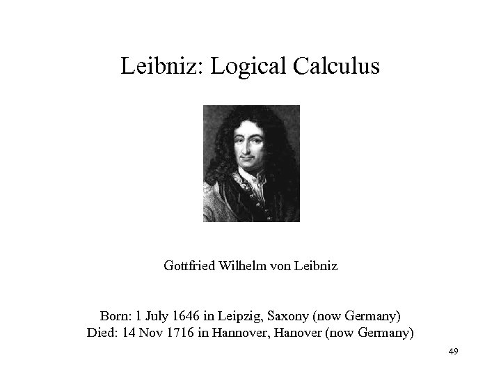 Leibniz: Logical Calculus Gottfried Wilhelm von Leibniz Born: 1 July 1646 in Leipzig, Saxony