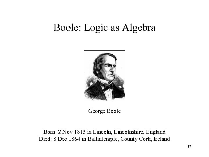 Boole: Logic as Algebra George Boole Born: 2 Nov 1815 in Lincoln, Lincolnshire, England