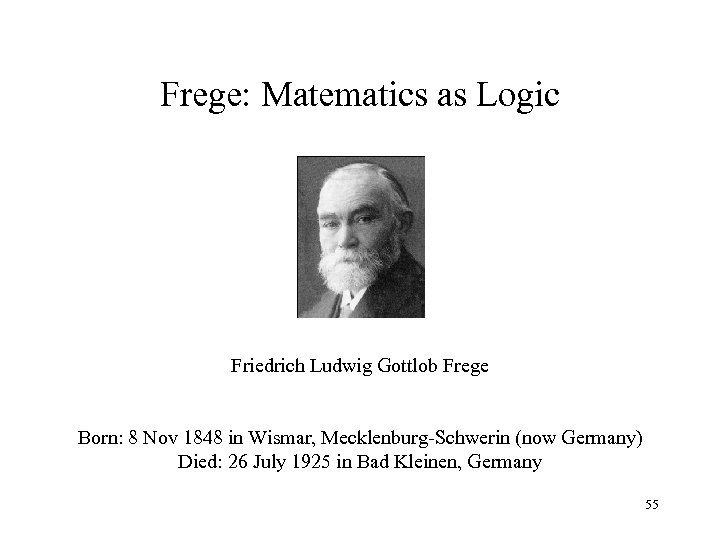 Frege: Matematics as Logic Friedrich Ludwig Gottlob Frege Born: 8 Nov 1848 in Wismar,