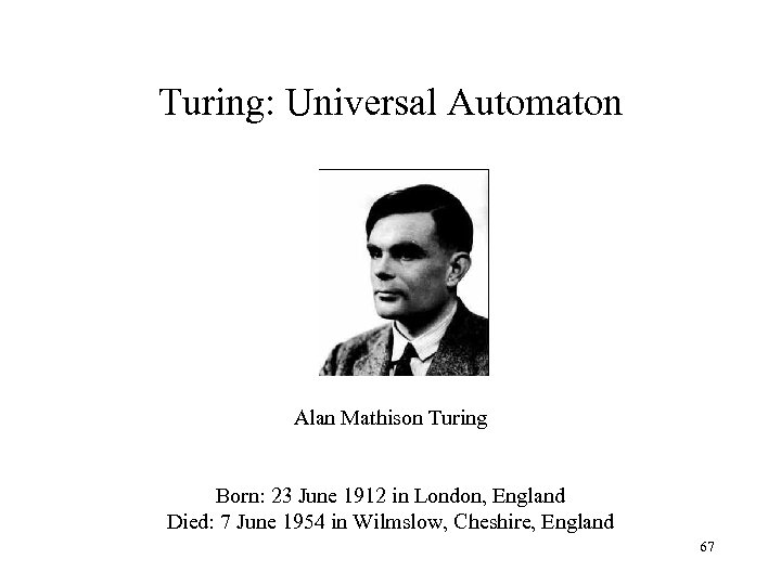 Turing: Universal Automaton Alan Mathison Turing Born: 23 June 1912 in London, England Died: