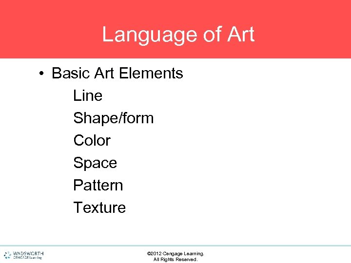 Language of Art • Basic Art Elements Line Shape/form Color Space Pattern Texture ©