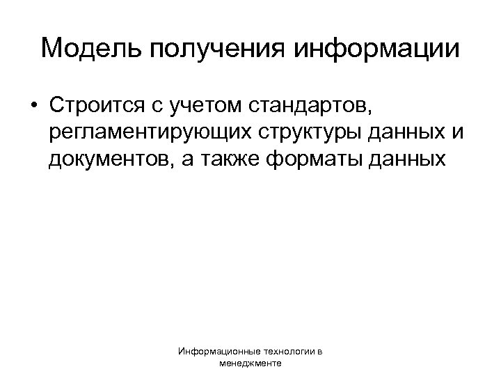 Модель получения информации • Строится с учетом стандартов, регламентирующих структуры данных и документов, а