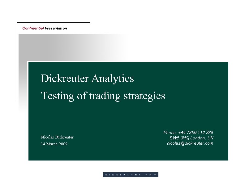 Confidential Presentation Dickreuter Analytics Testing of trading strategies Nicolas Dickreuter 14 March 2009 Phone: