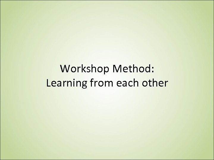 Workshop Method: Learning from each other 